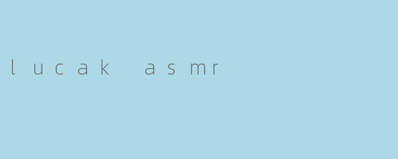 什么是Lucak ASMR,它有什么特点?
